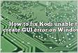 How To Fix Kodi 17 Unable To Create GUI Error On Windows 1